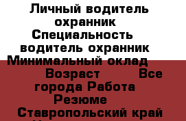 Личный водитель охранник › Специальность ­  водитель-охранник › Минимальный оклад ­ 85 000 › Возраст ­ 43 - Все города Работа » Резюме   . Ставропольский край,Невинномысск г.